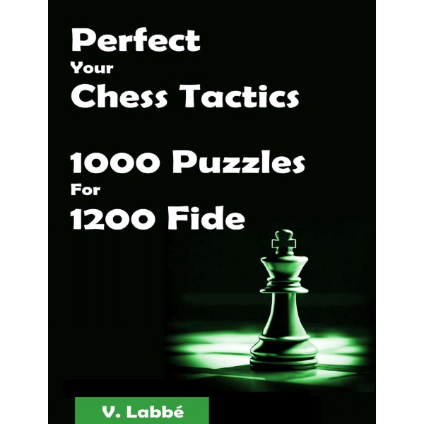 Perfect Your Chess Tactics 1000 Puzzles For 1200 Fide