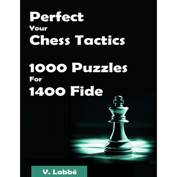 Perfect Your Chess Tactics 1000 Puzzles For 1400 Fide
