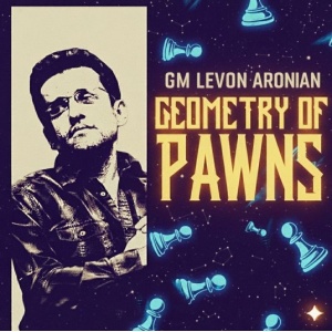 Geometry of Pawns – Middlegame Structures and Play with GM Levon Aronian ( FIDE 2830 ) 2025 Edition